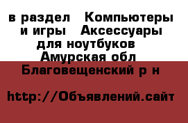  в раздел : Компьютеры и игры » Аксессуары для ноутбуков . Амурская обл.,Благовещенский р-н